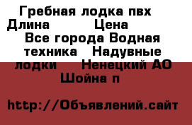 Гребная лодка пвх. › Длина ­ 250 › Цена ­ 9 000 - Все города Водная техника » Надувные лодки   . Ненецкий АО,Шойна п.